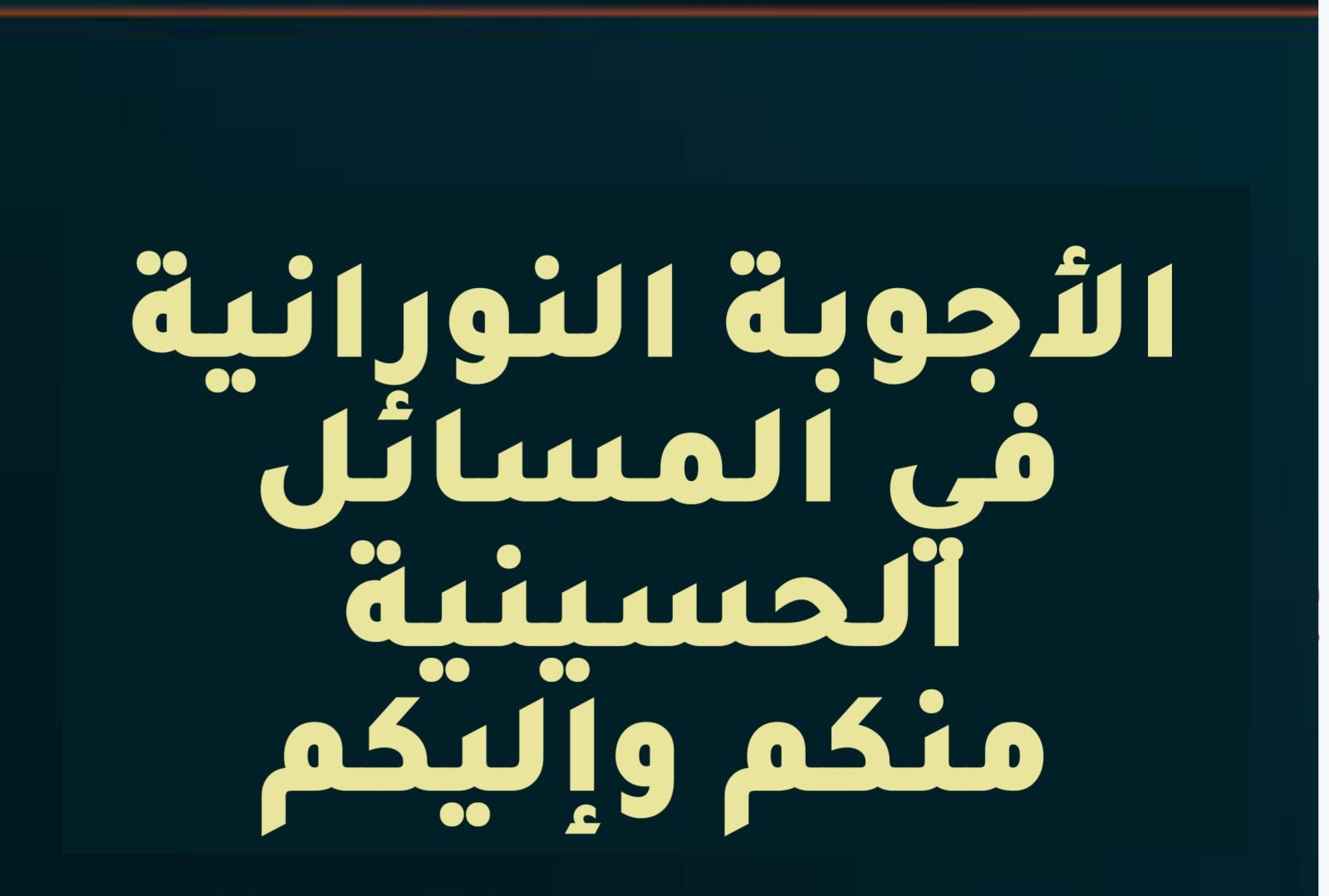 الأجوبة النورانية في المسائل الحسينية.. منكم وإليكم!! 