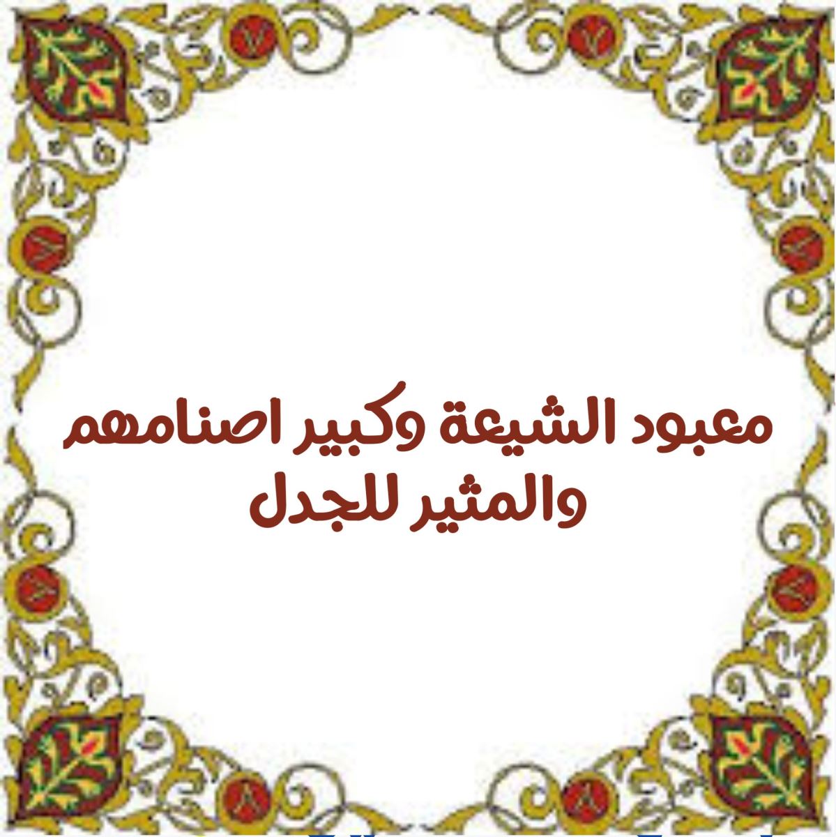 معبود الشيعه وكبير اصنامهم والمثير للجدل