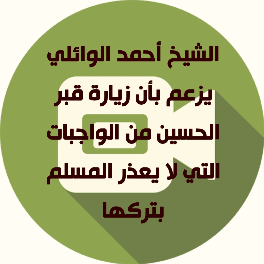 الشيخ أحمد الوائلي يزعم بأن زيارة قبر الحسين من الواجبات التي لا يعذر المسلم بتركها 
