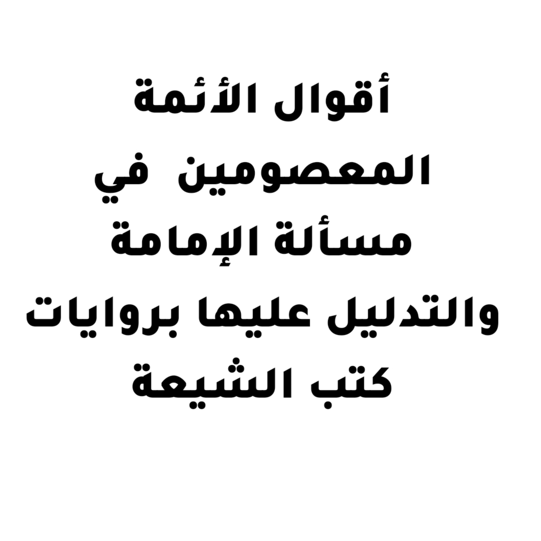 أقوال الأئمة المعصومين في مسألة الإمامة والتدليل عليها بروايات كتب الشيعة