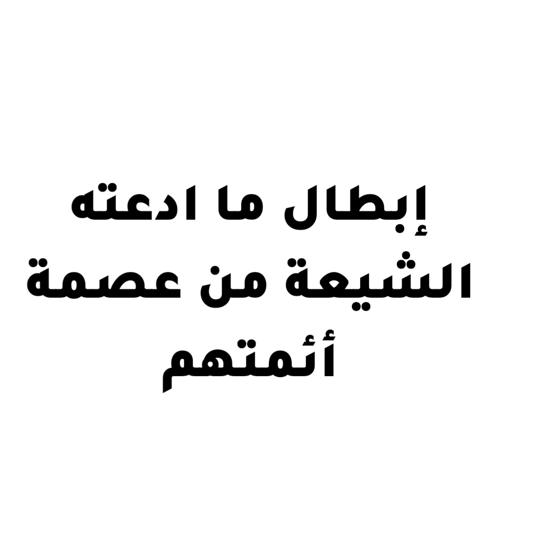 إبطال ما ادعته الشيعة من عصمة أئمتهم