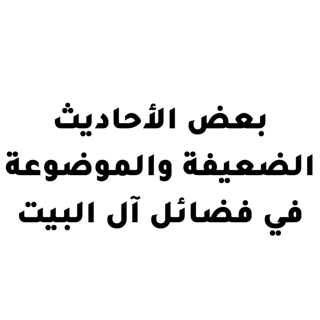 بعض الأحاديث الضعيفة والموضوعة في فضائل آل البيت