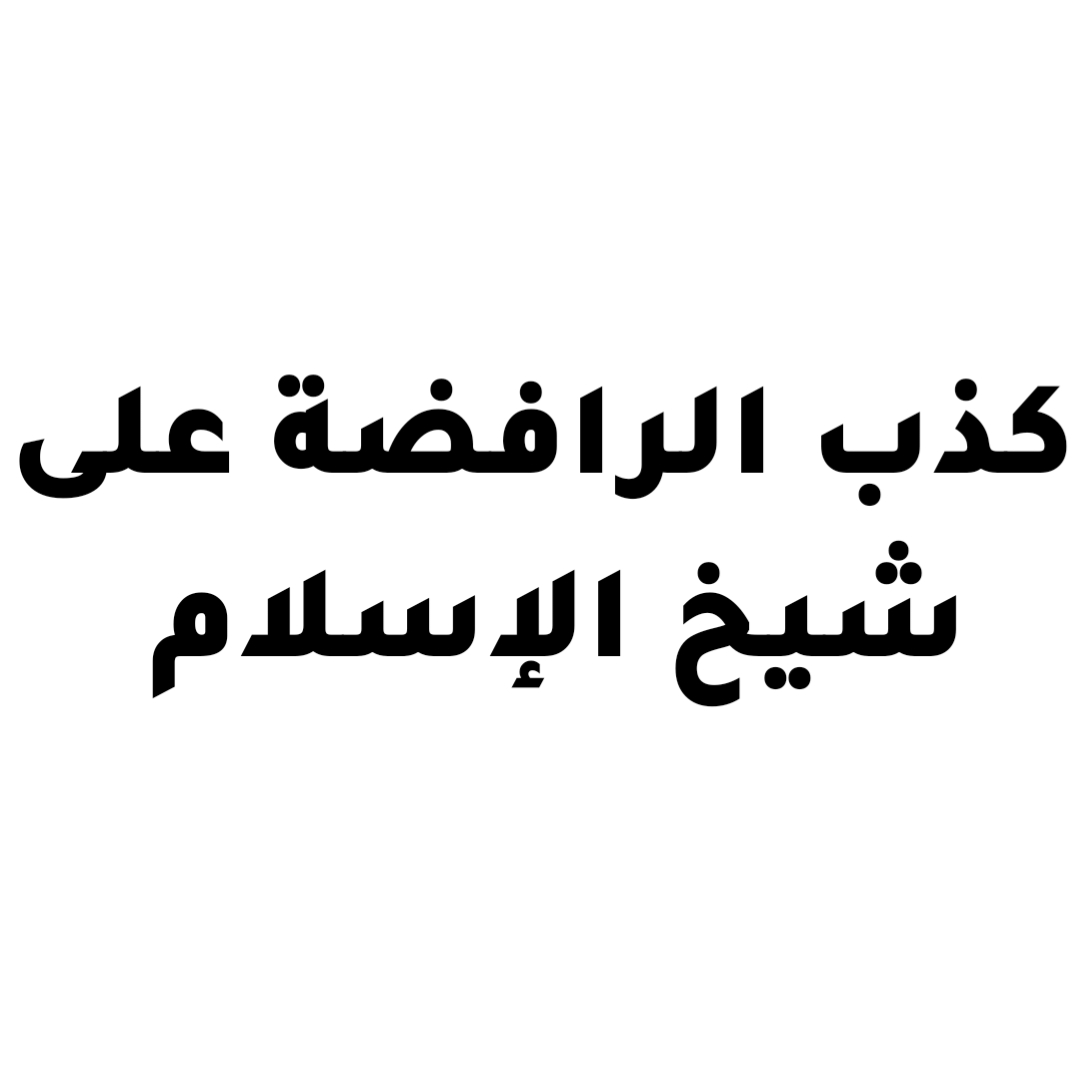 كذب الرافضة على شيخ الإسلام 