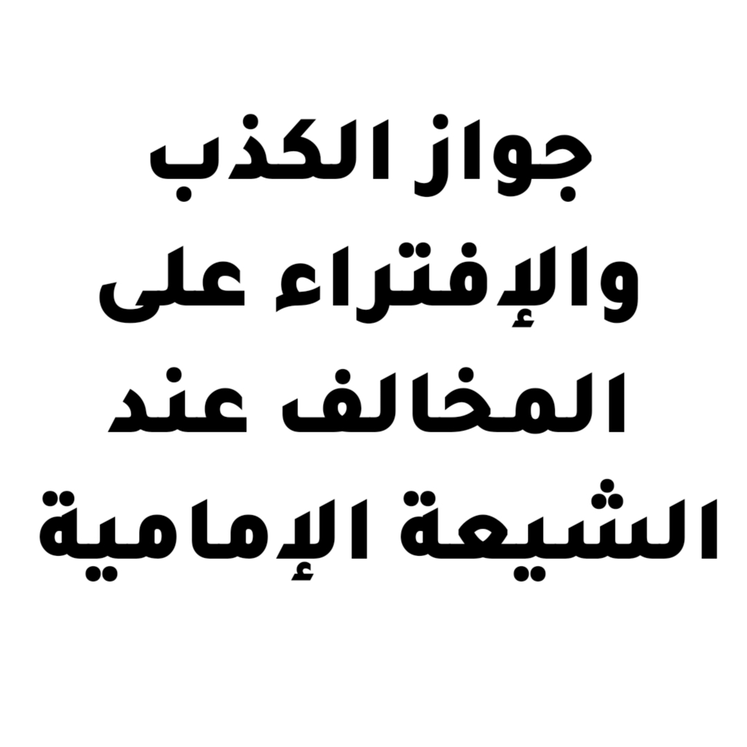 جواز الكذب والافتراء على المخالف عند الشيعة الإمامية!