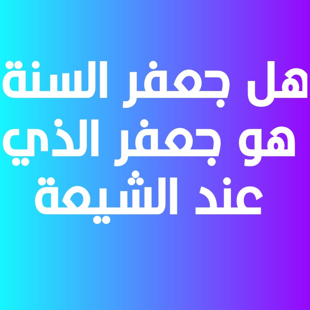 هل جعفر السنة هو جعفر الذي عند الشيعة؟
