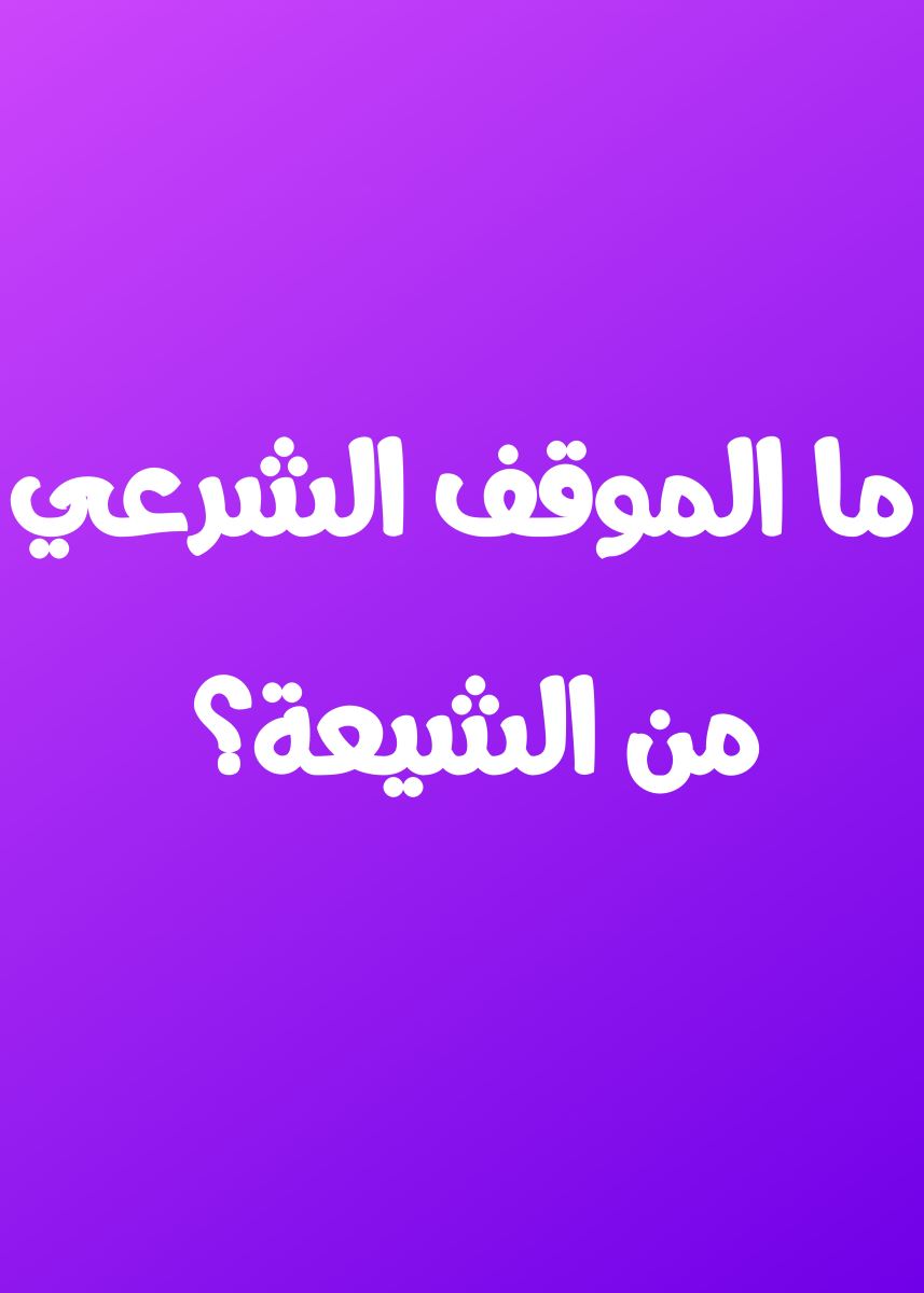 ما الموقف الشرعي من الشيعة؟ 