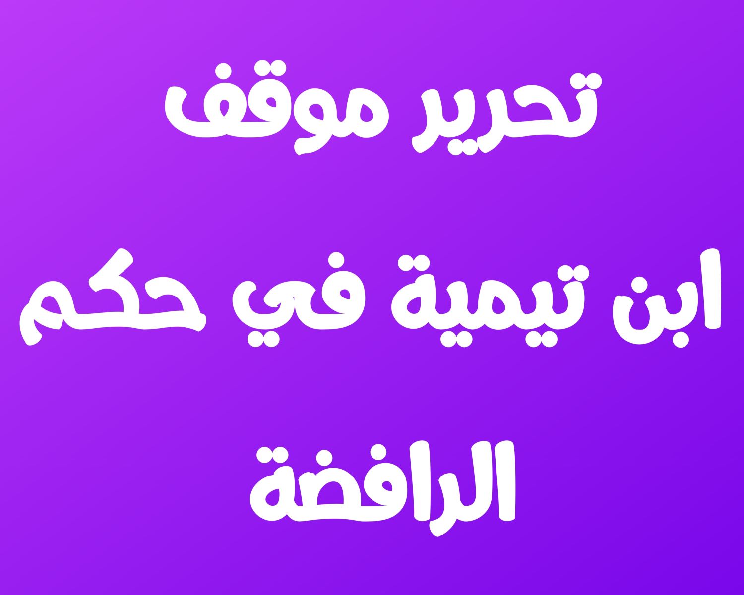 تحرير موقف ابن تيمية في حكم الرافضة