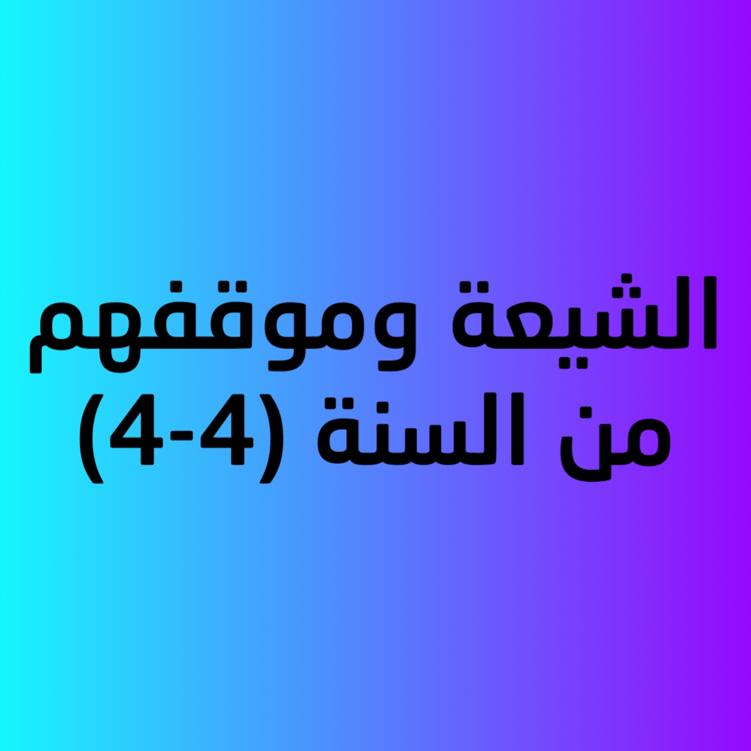 الشيعة وموقفهم من السنة (4-4)