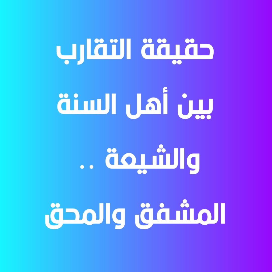 حقيقة التقارب بين أهل السنة والشيعة .. المشفق والمحق
