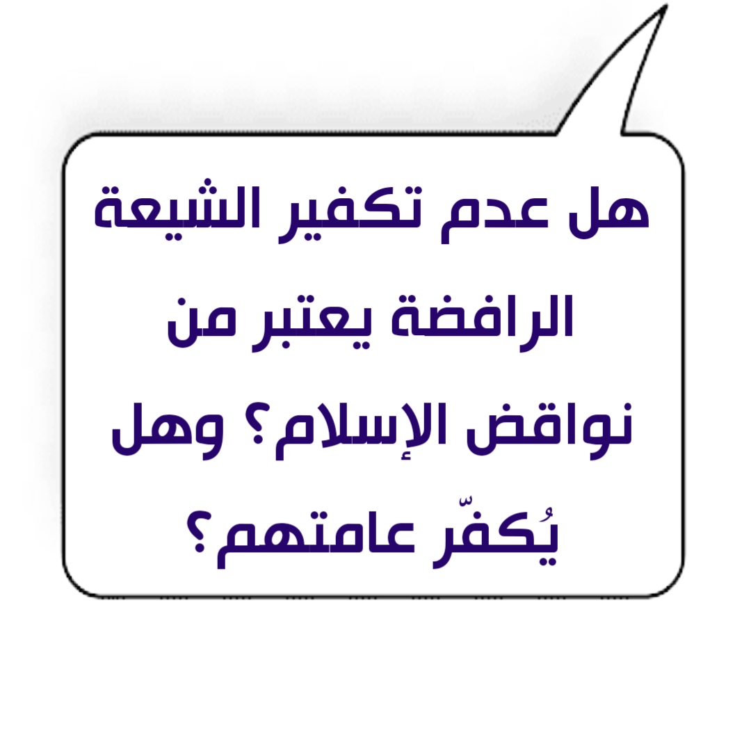 هل عدم تكفير الشيعة الرافضة يعتبر من نواقض الإسلام؟ وهل يُكفّر عامتهم؟