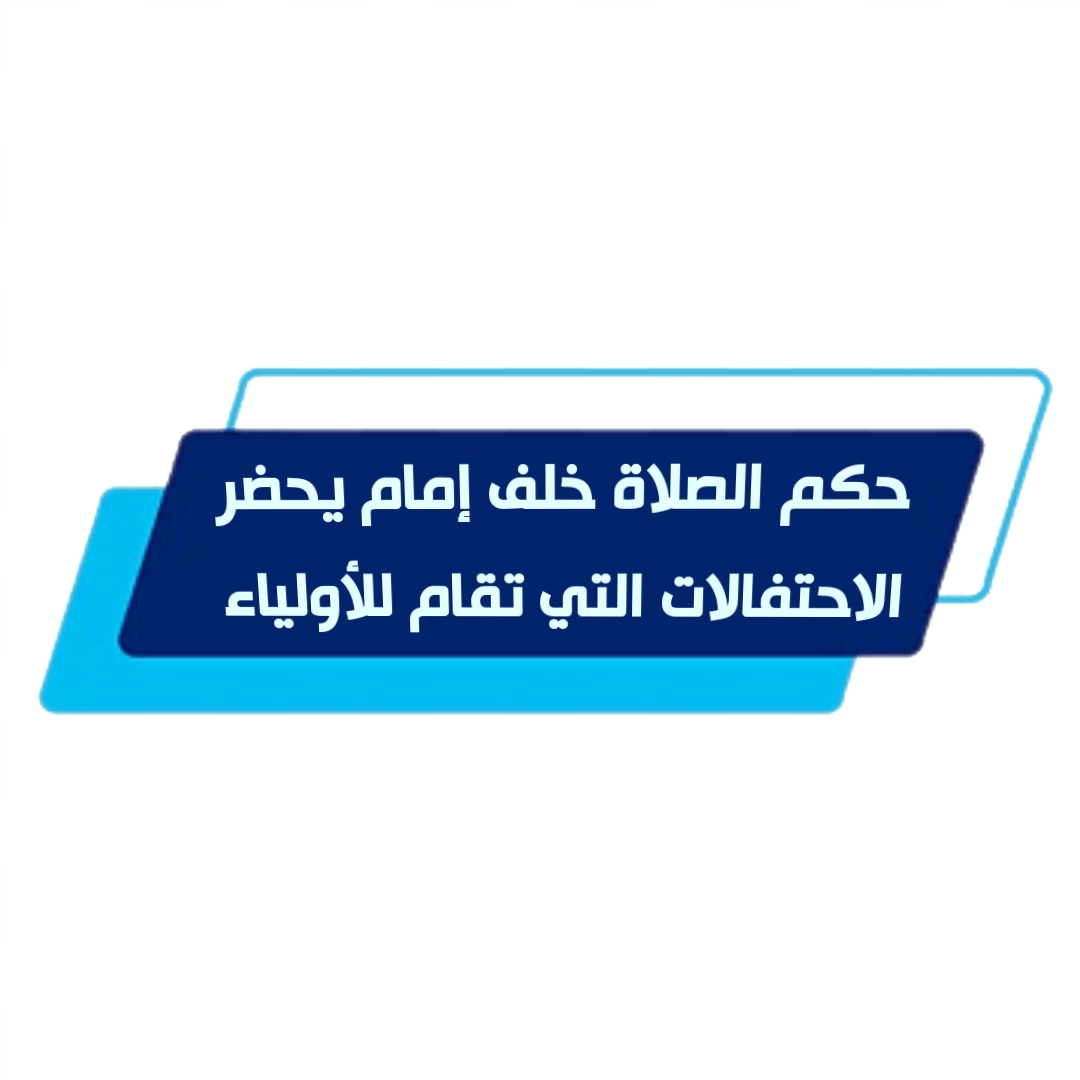 حكم الصلاة خلف إمام يحضر الاحتفالات التي تقام للأولياء