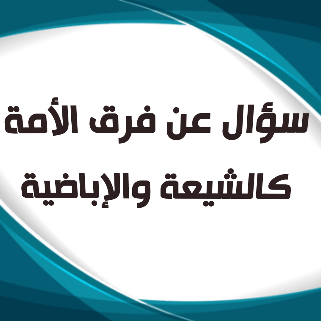 سؤال عن فرق الأمة كالشيعة والإباضية