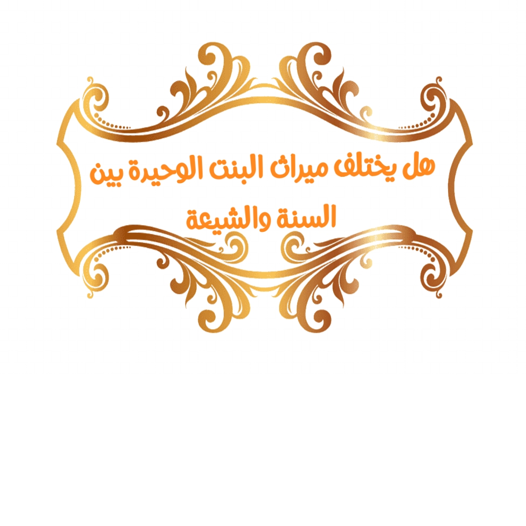 هل يختلف ميراث البنت الوحيدة بين السنة والشيعة