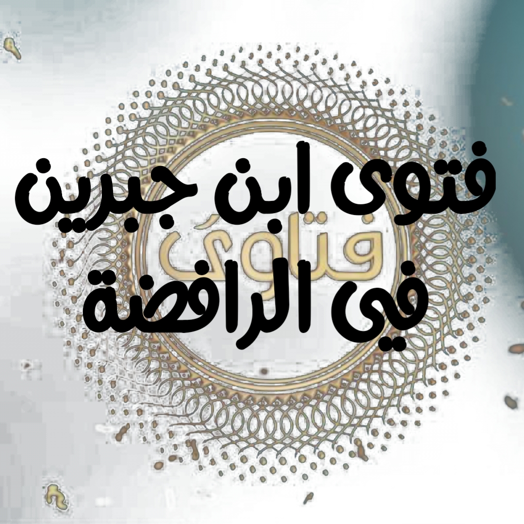 فتوى فضيلة الشيخ بن جبرين في الرافضة