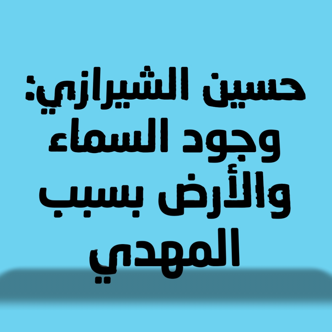 حسين الشيرازي: وجود السماء والأرض بسبب المهدي