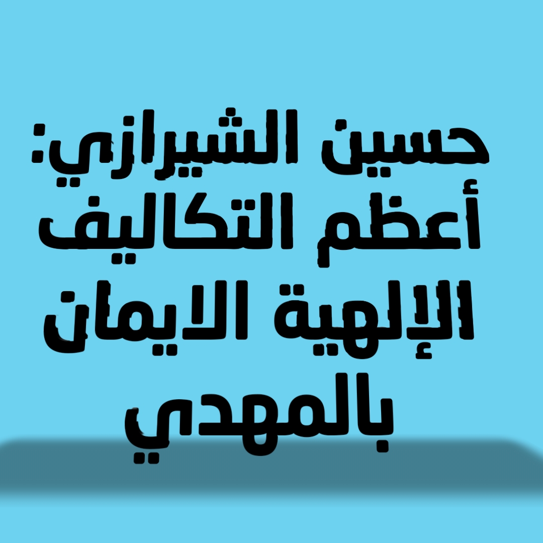 حسين الشيرازي: أعظم التكاليف الإلهية الإيمان بالمهدي