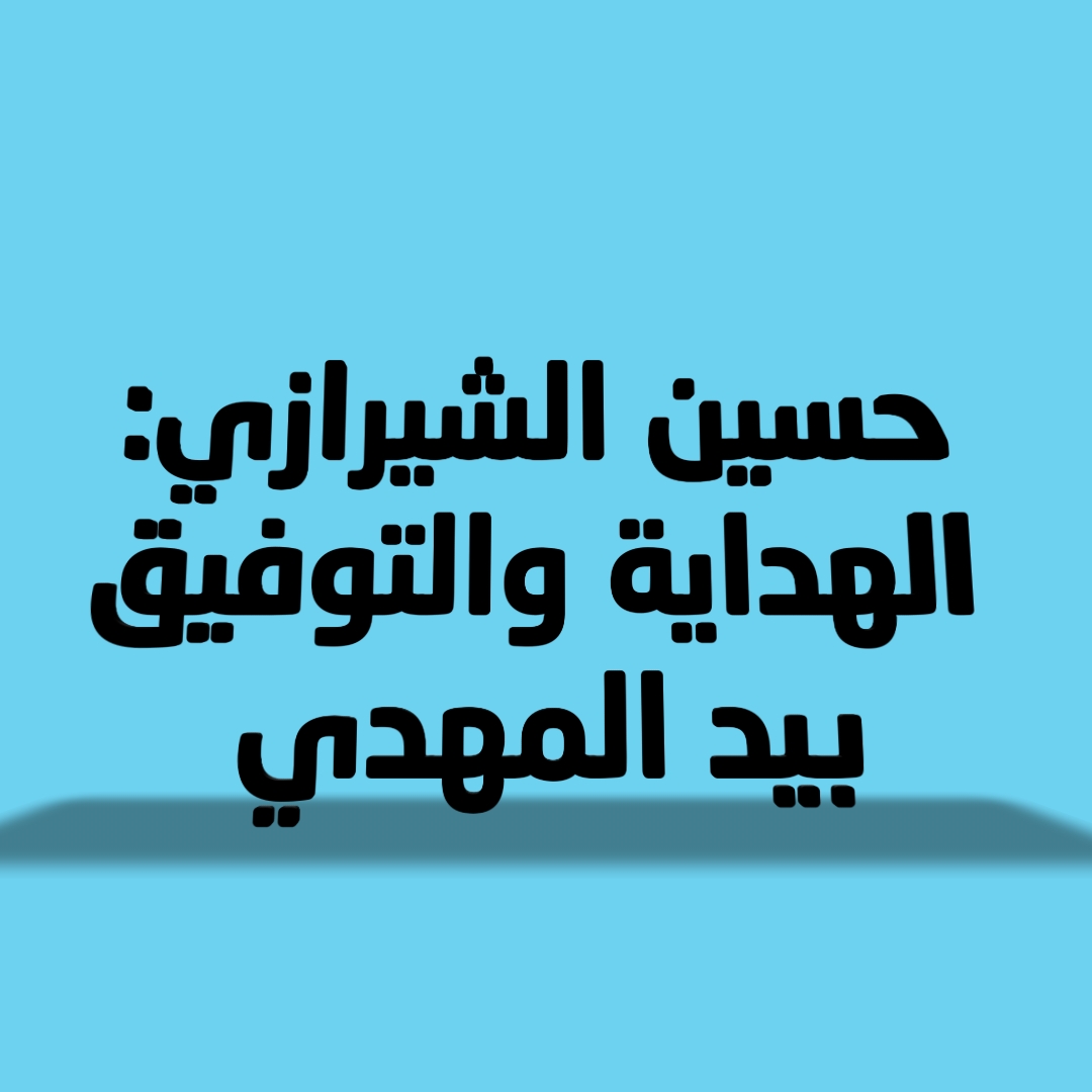 حسين الشيرازي: الهداية والتوفيق بيد المهدي 