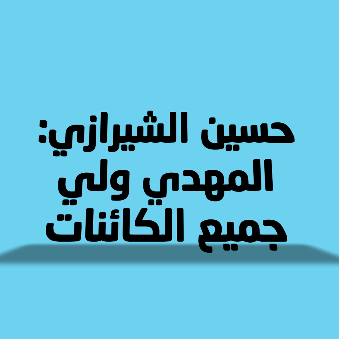 حسين الشيرازي: المهدي ولي جميع الكائنات 