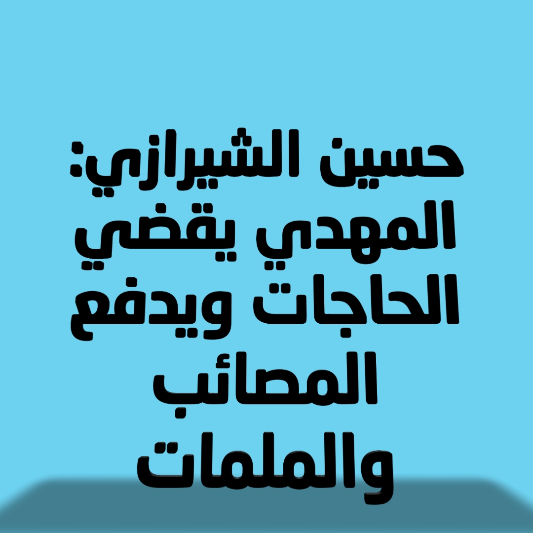 حسين الشيرازي: المهدي يقضي الحاجات ويدفع المصائب والملمات