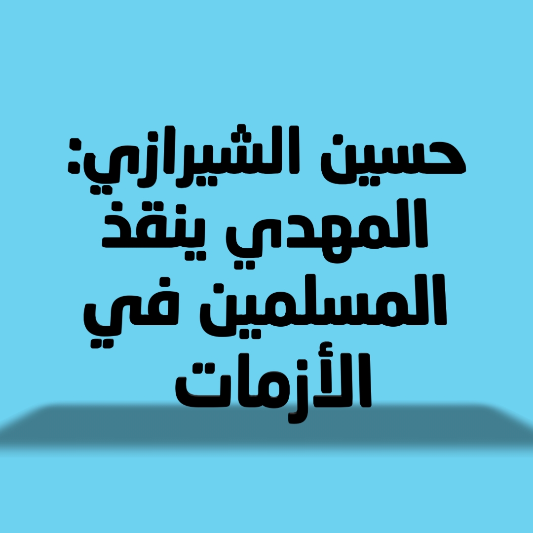 حسين الشيرازي: المهدي ينقذ المسلمين في الأزمات