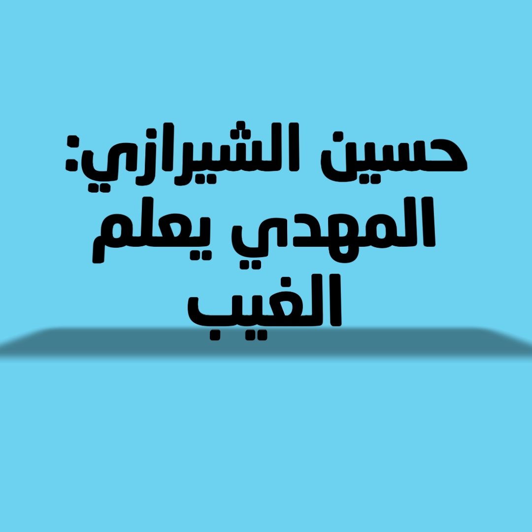 حسين الشيرازي: المهدي يعلم الغيب