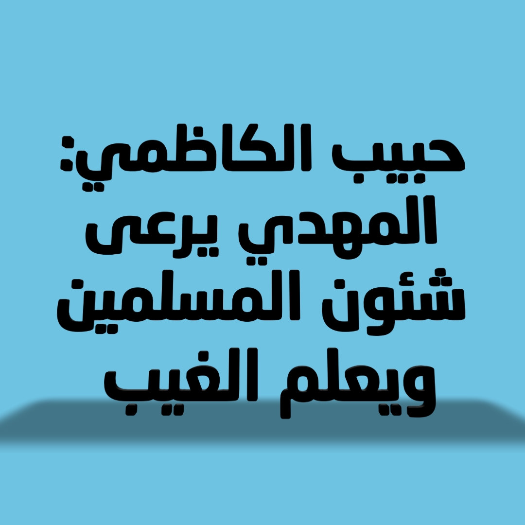 حبيب الكاظمي: المهدي يرعى شئون المسلمين ويعلم الغيب