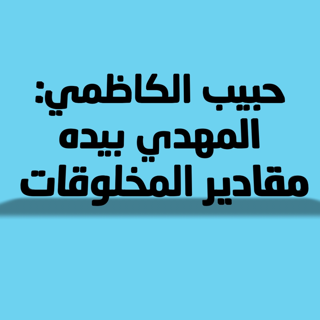 حبيب الكاظمي: المهدي بيده مقادير المخلوقات