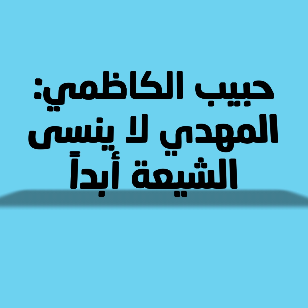 حبيب الكاظمي: المهدي لا ينسى الشيعة أبداً