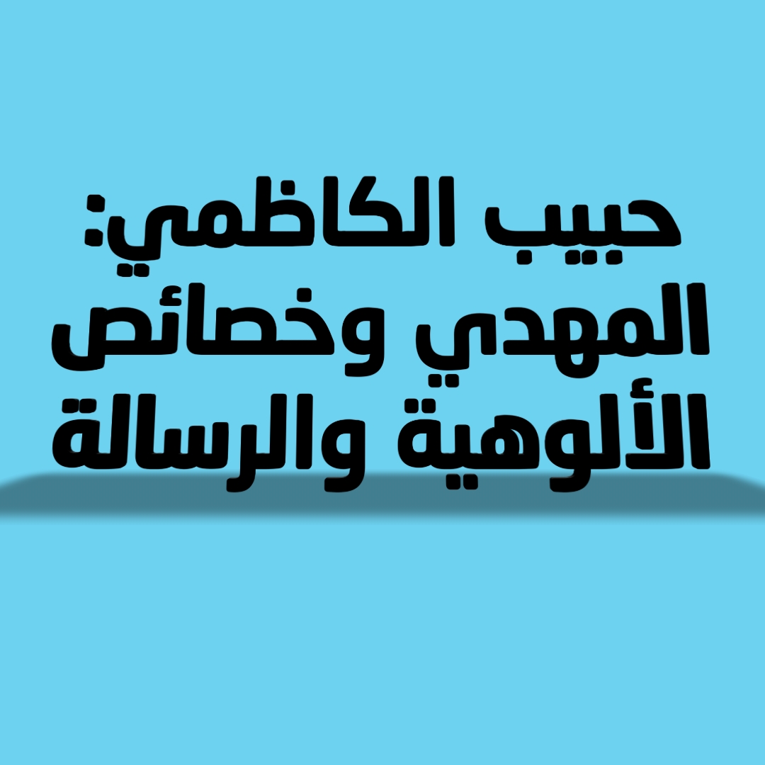 حبيب الكاظمي: المهدي وخصائص الألوهية والرسالة