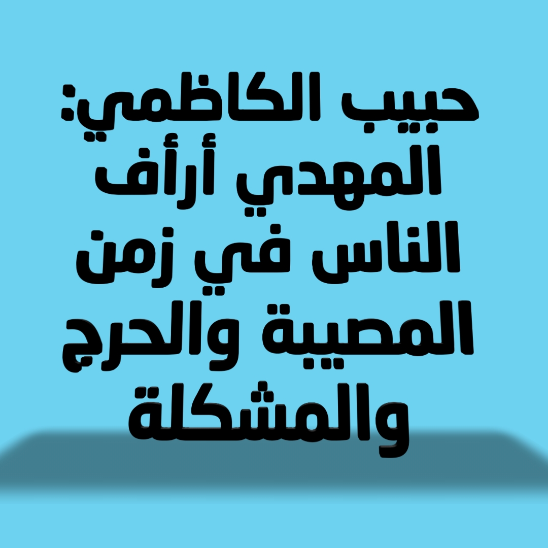 حبيب الكاظمي: المهدي أرأف الناس في زمن المصيبة والحرج والمشكلة