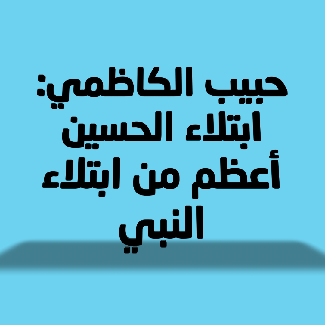 حبيب الكاظمي: ابتلاء الحسين أعظم من ابتلاء النبي