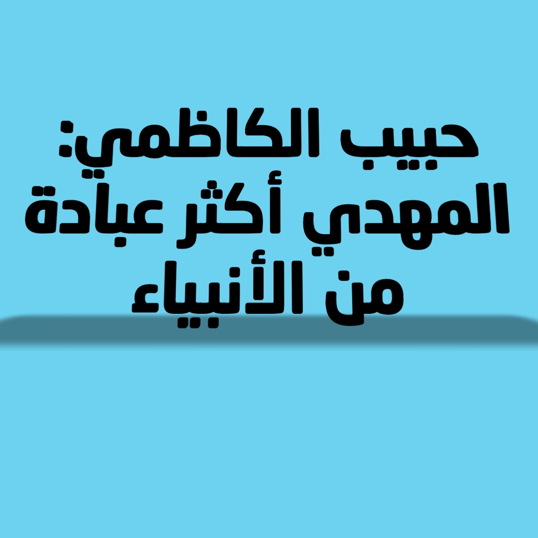 حبيب الكاظمي: المهدي أكثر عبادة من الأنبياء