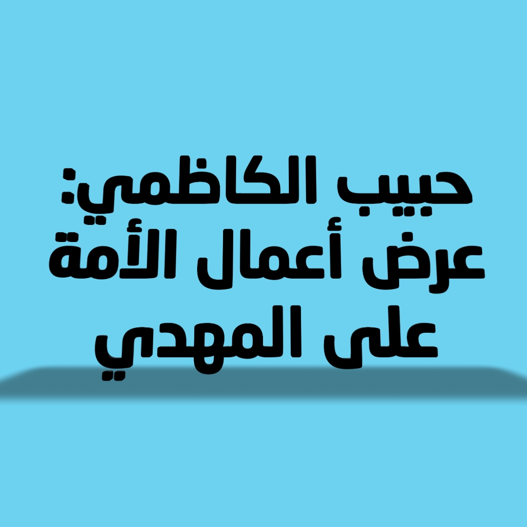 حبيب الكاظمي: عرض أعمال الأمة على المهدي