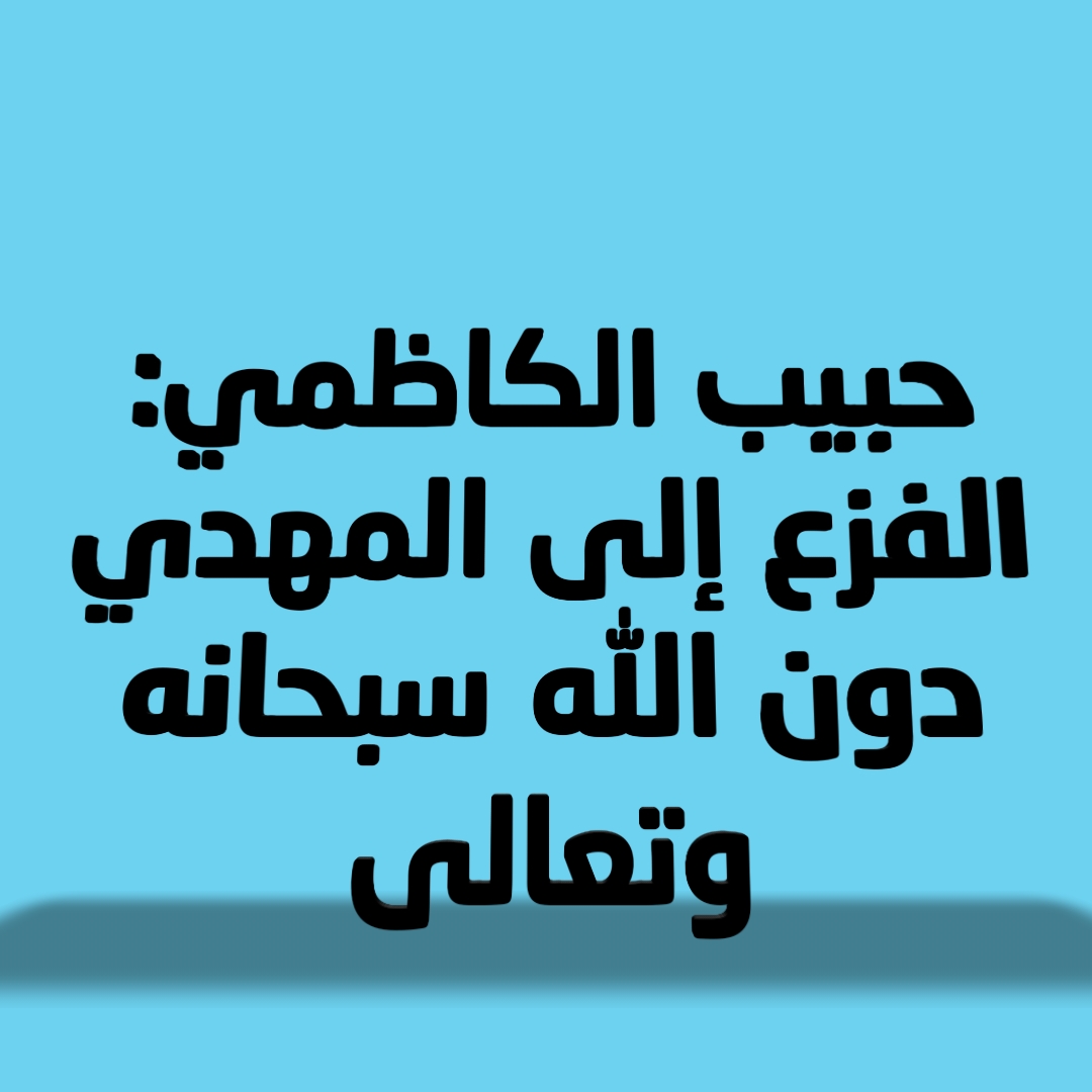 حبيب الكاظمي: الفزع إلى المهدي دون الله سبحانه وتعالى
