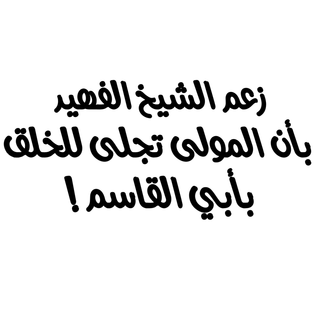 زعم الشيخ الفهيد بأن المولى تجلى للخلق بأبي القاسم !