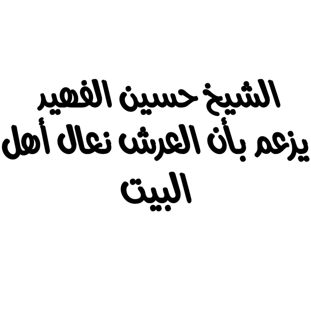 الشيخ حسين الفهيد يزعم بأن العرش نعال أهل البيت 