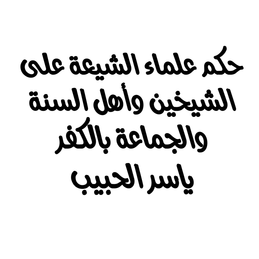 حكم علماء الشيعة على الشيخين وأهل السنة والجماعة بالكفر/ ياسر الحبيب