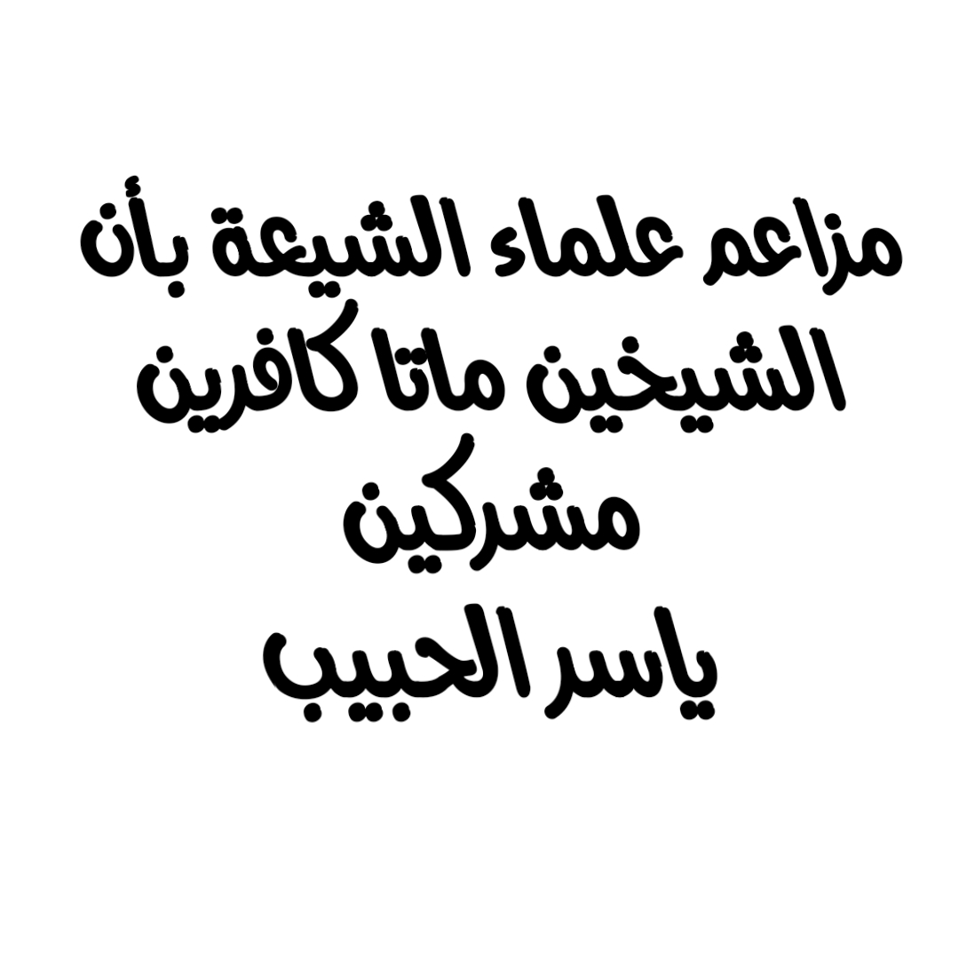 مزاعم علماء الشيعة بأن الشيخين ماتا كافرين مشركين/ ياسر الحبيب
