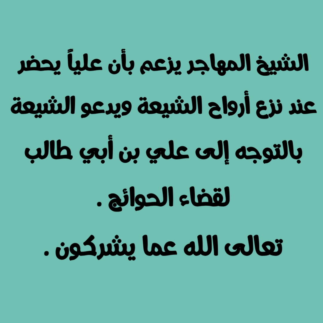 الشيخ المهاجر يزعم بأن علياً يحضر عند نزع أرواح الشيعة ويدعو الشيعة بالتوجه إلى علي بن أبي طالب لقضاء الحوائج . تعالى الله عما يشركون .