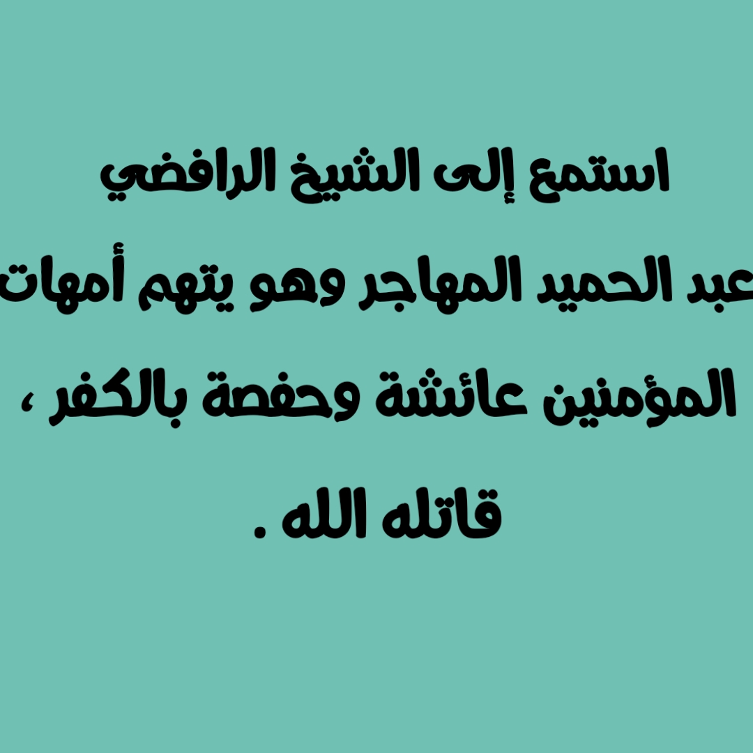 استمع إلى الشيخ الرافضي عبد الحميد المهاجر وهو يتهم أمهات المؤمنين عائشة وحفصة بالكفر ، قاتله الله .