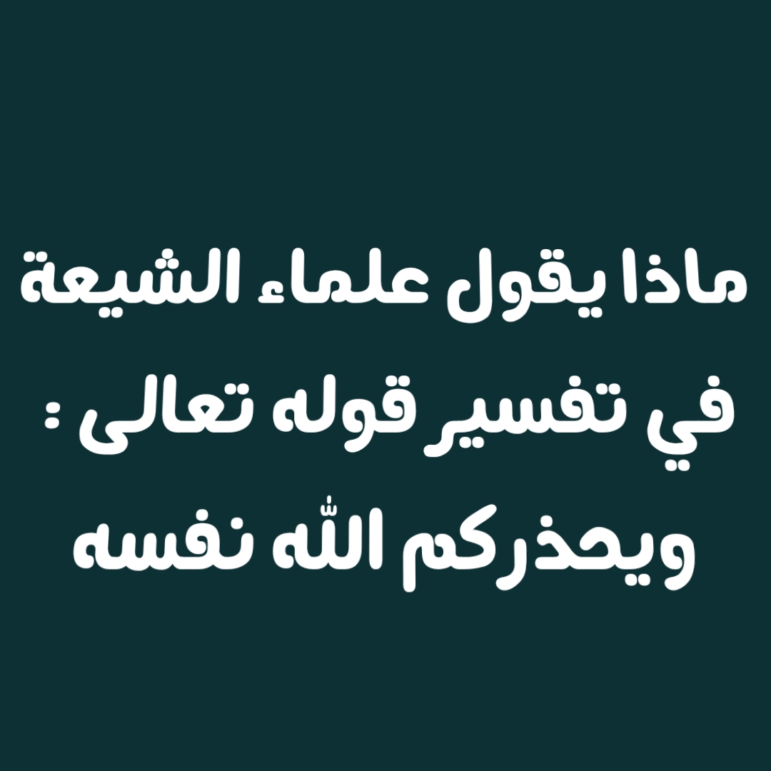 ماذا يقول علماء الشيعة في تفسير قوله تعالى : ويحذركم الله نفسه  