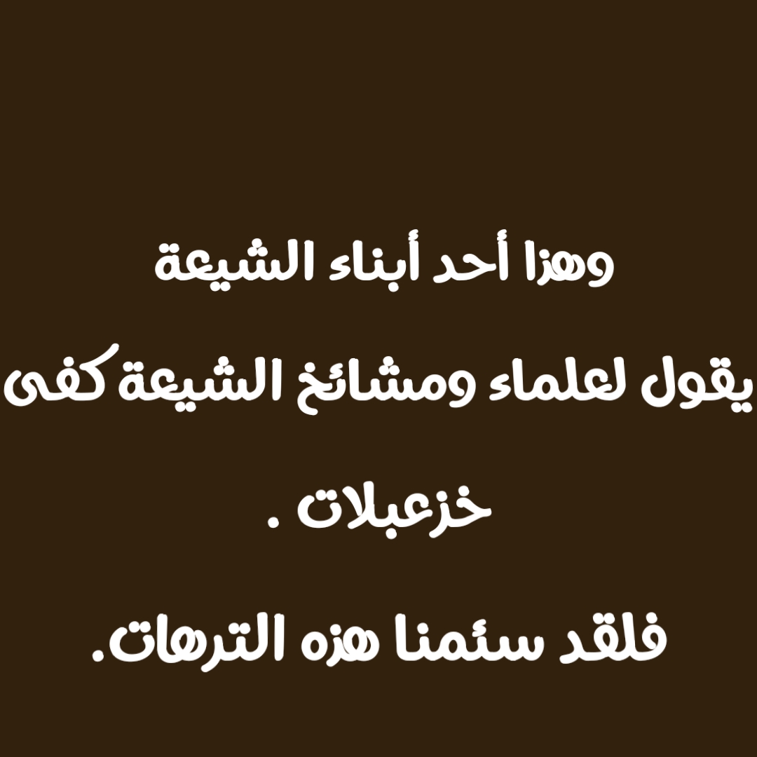 وهذا أحد أبناء الشيعة يقول لعلماء ومشائخ الشيعة كفى خزعبلات .فلقد سئمنا هذه الترهات.