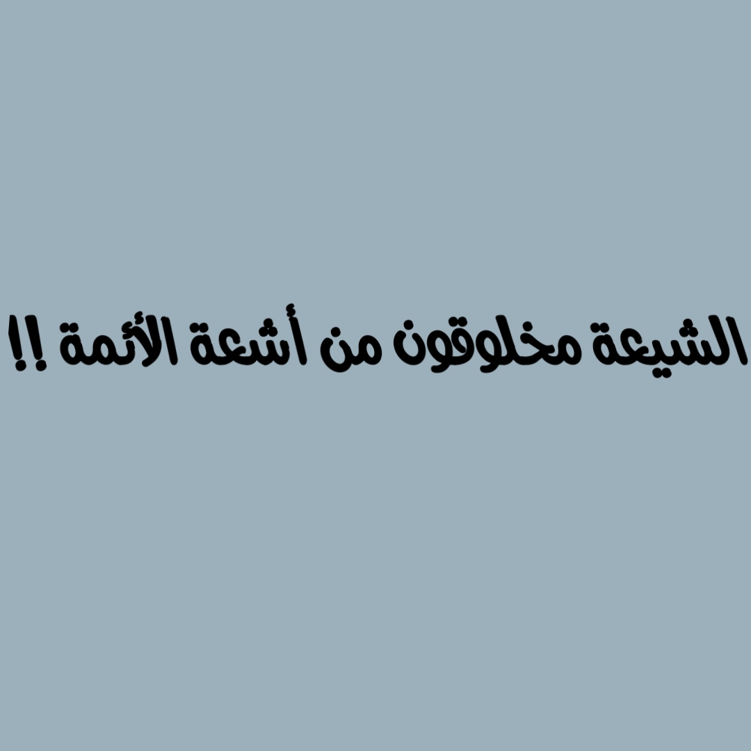 الشيعة مخلوقون من أشعة الأئمة !!