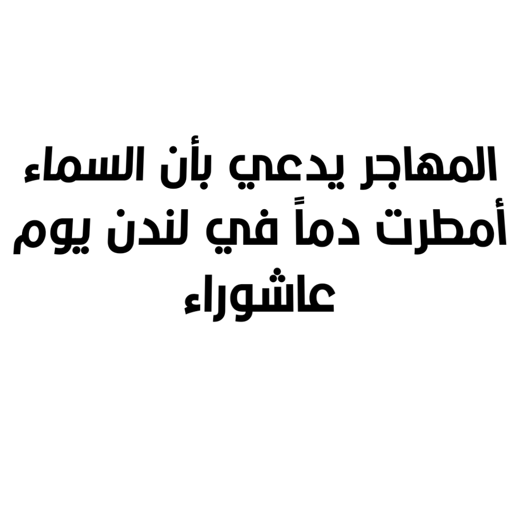 المهاجر يدعي بأن السماء أمطرت دماً في لندن يوم عاشوراء
