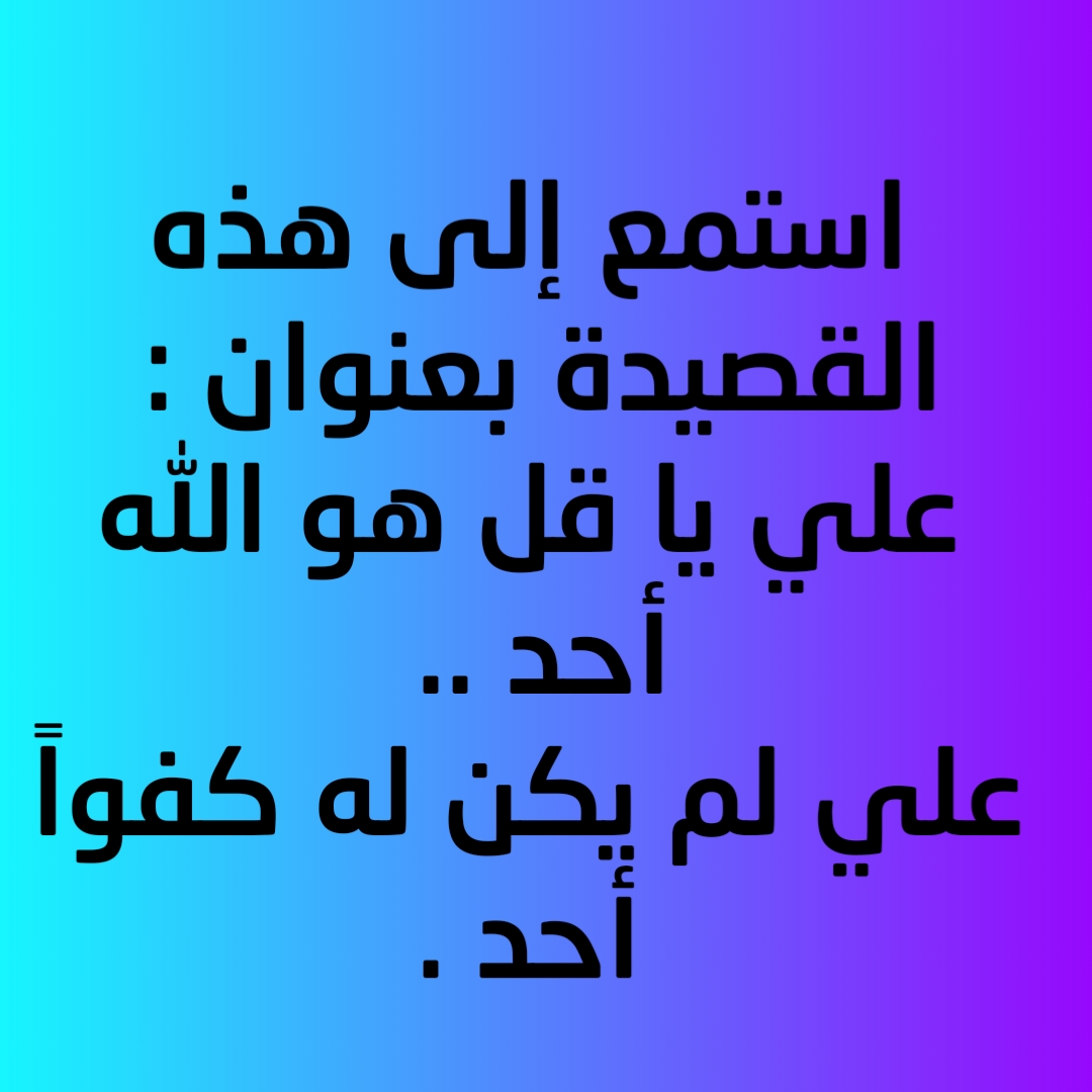 استمع ألى هذه القصيدة بعنوان : علي يا قل هو الله أحد .. علي لم يكن له كفواً أحد . 