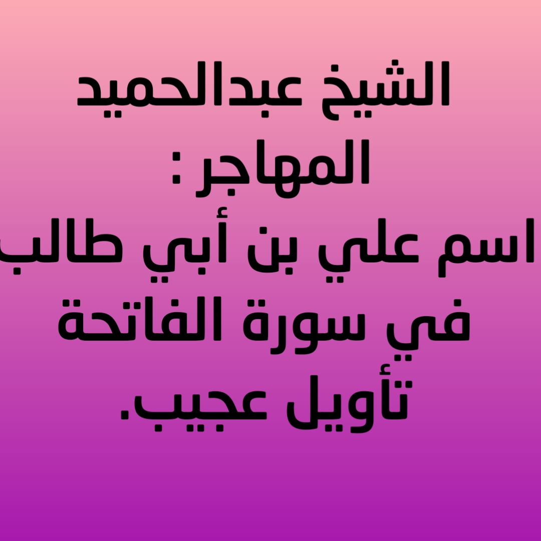 الشيخ عبدالحميد المهاجر : اسم علي بن أبي طالب في سورة الفاتحة تأويل عجيب.