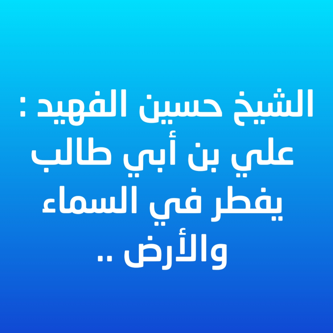 الشيخ حسين الفهيد : علي بن أبي طالب يفطر في السماء والأرض .. 