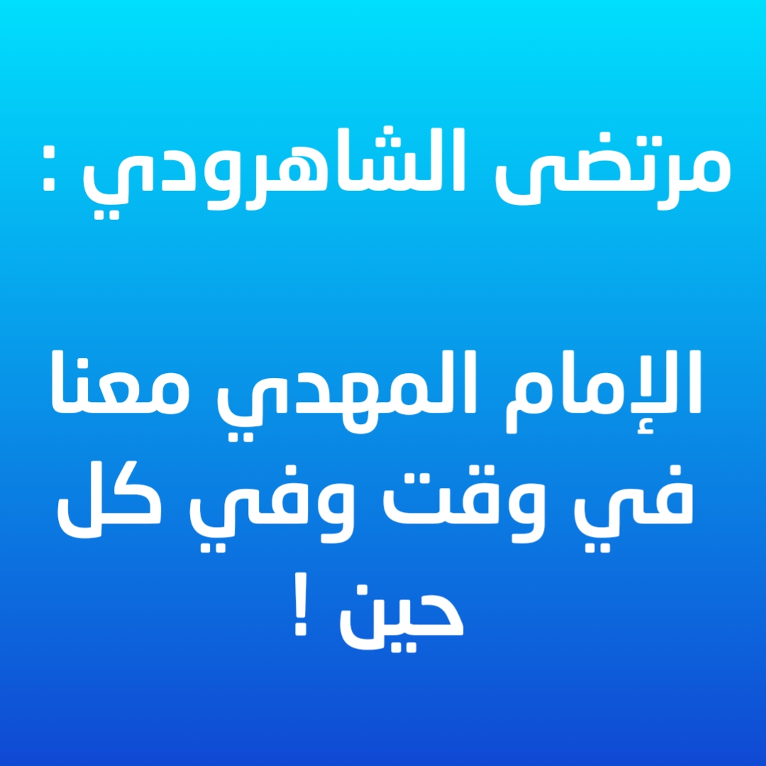 مرتضى الشاهرودي : الإمام المهدي معنا في وقت وفي كل حين !