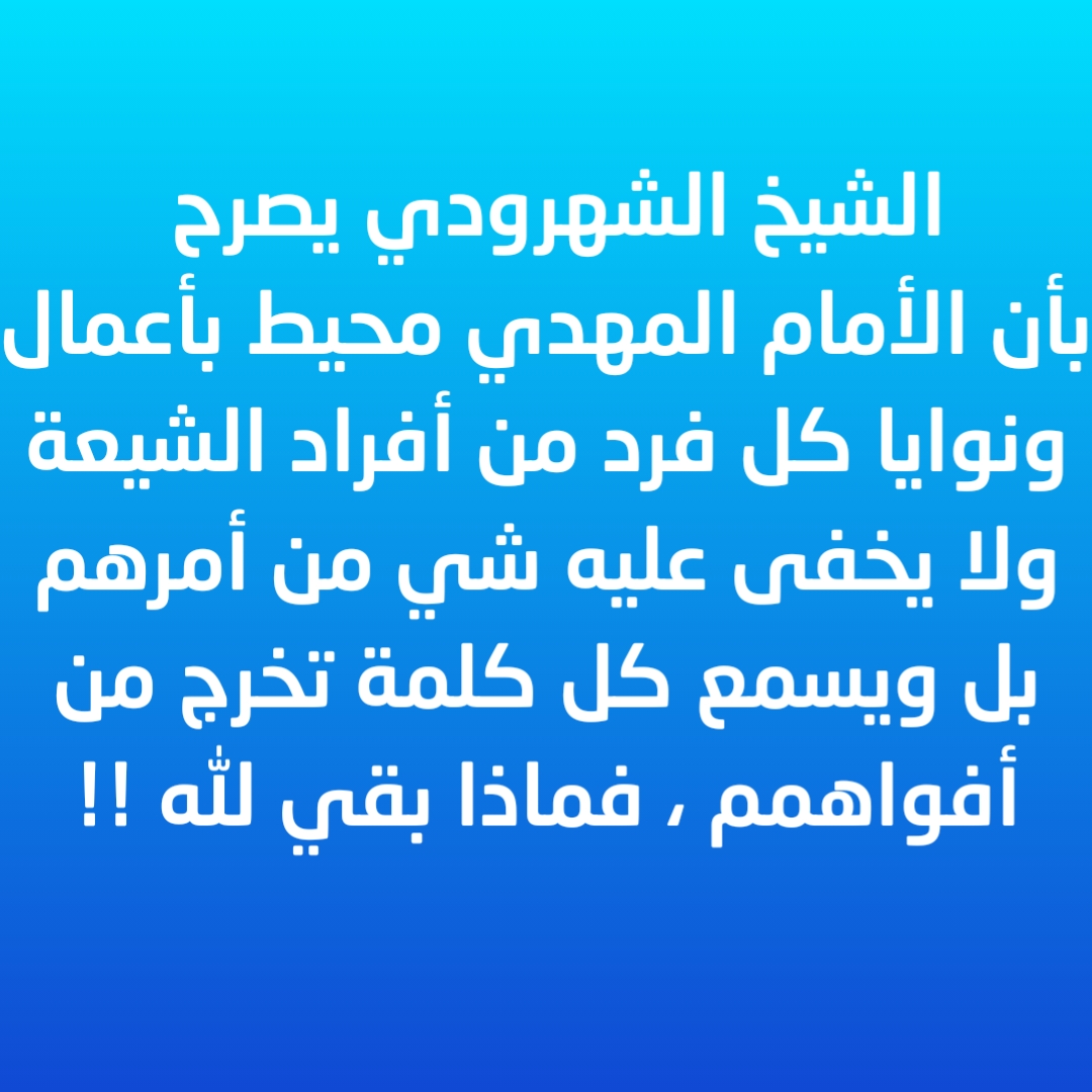 الشيخ الشهرودي يصرح بأن الأمام المهدي محيط بأعمال ونوايا كل فرد من أفراد الشيعة ولا يخفى عليه شي من أمرهم بل ويسمع كل كلمة تخرج من أفواهمم ، فماذا بقي لله !! 
