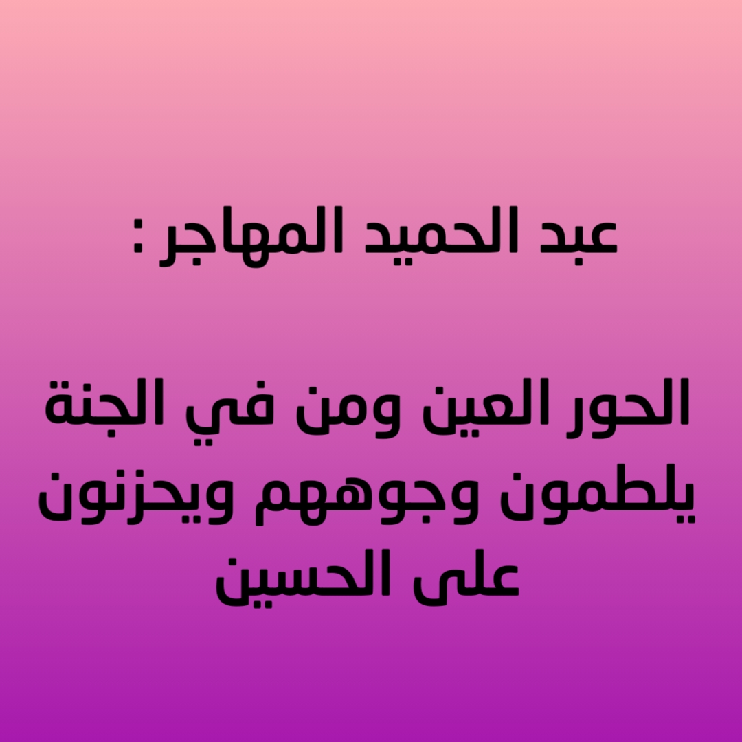 عبد الحميد المهاجر : الحور العين ومن في الجنة يلطمون وجوههم ويحزنون على الحسين
